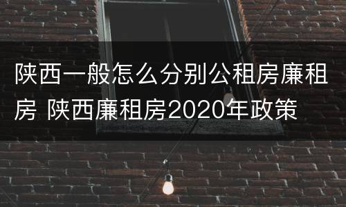 陕西一般怎么分别公租房廉租房 陕西廉租房2020年政策