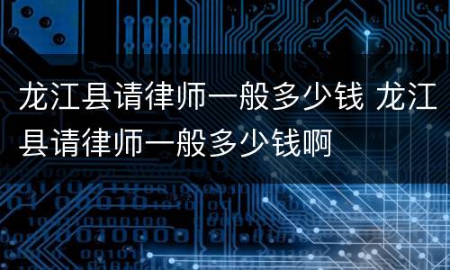 龙江县请律师一般多少钱 龙江县请律师一般多少钱啊