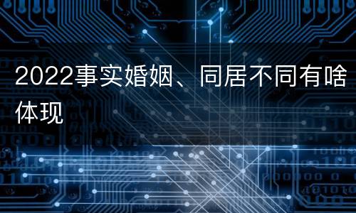 2022事实婚姻、同居不同有啥体现