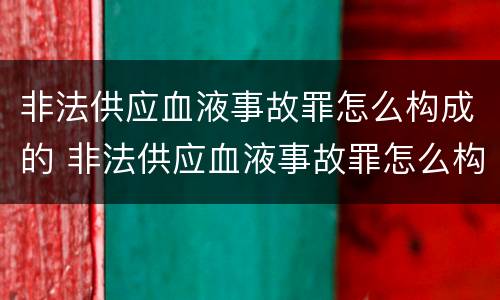 非法供应血液事故罪怎么构成的 非法供应血液事故罪怎么构成的量刑