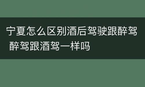 宁夏怎么区别酒后驾驶跟醉驾 醉驾跟酒驾一样吗