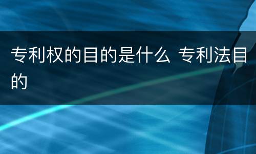 专利权的目的是什么 专利法目的