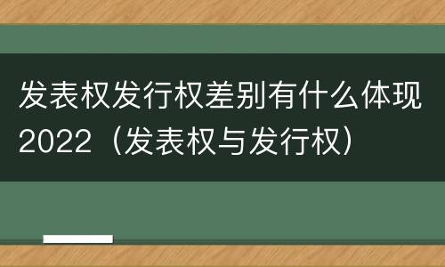 发表权发行权差别有什么体现2022（发表权与发行权）