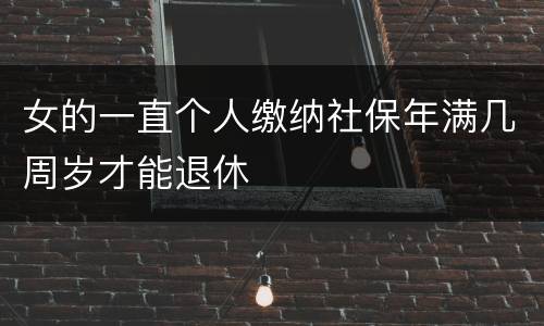 女的一直个人缴纳社保年满几周岁才能退休