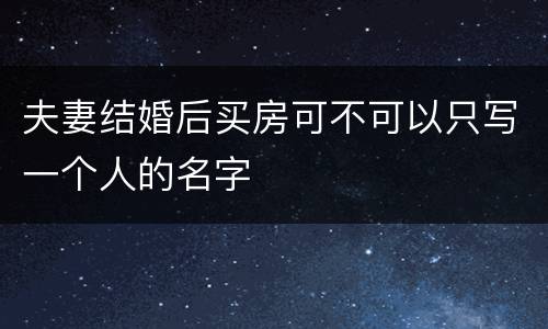 夫妻结婚后买房可不可以只写一个人的名字