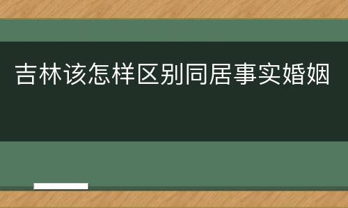吉林该怎样区别同居事实婚姻