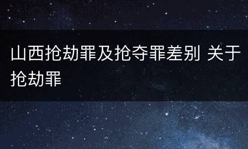 山西抢劫罪及抢夺罪差别 关于抢劫罪
