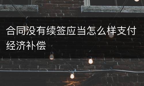 合同没有续签应当怎么样支付经济补偿