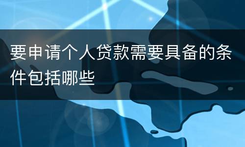 要申请个人贷款需要具备的条件包括哪些