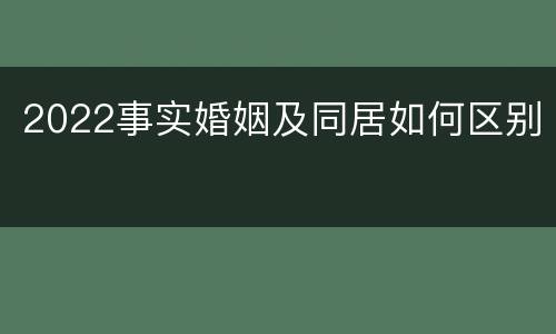 2022事实婚姻及同居如何区别