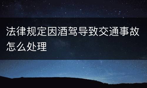 法律规定因酒驾导致交通事故怎么处理