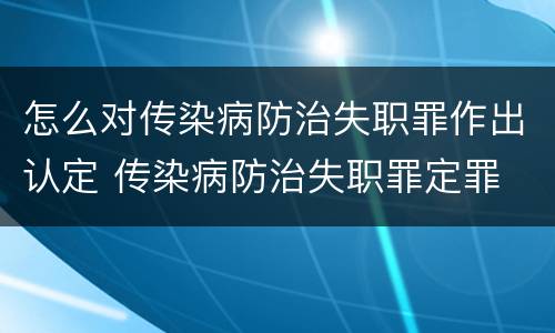 怎么对传染病防治失职罪作出认定 传染病防治失职罪定罪