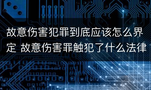 故意伤害犯罪到底应该怎么界定 故意伤害罪触犯了什么法律