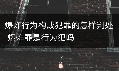 爆炸行为构成犯罪的怎样判处 爆炸罪是行为犯吗