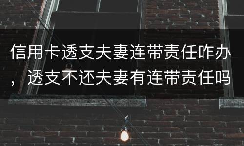 信用卡透支夫妻连带责任咋办，透支不还夫妻有连带责任吗