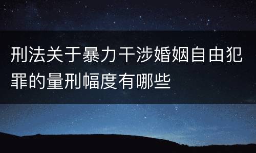 刑法关于暴力干涉婚姻自由犯罪的量刑幅度有哪些