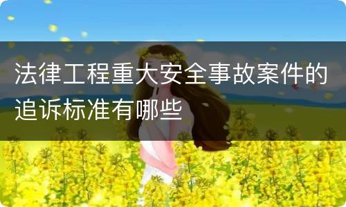 法律工程重大安全事故案件的追诉标准有哪些