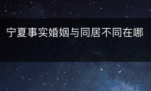 宁夏事实婚姻与同居不同在哪