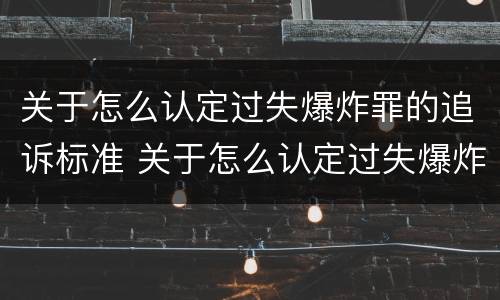 关于怎么认定过失爆炸罪的追诉标准 关于怎么认定过失爆炸罪的追诉标准是