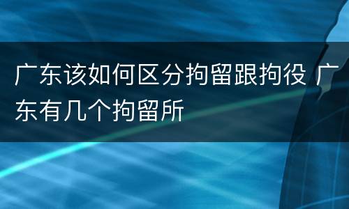 广东该如何区分拘留跟拘役 广东有几个拘留所