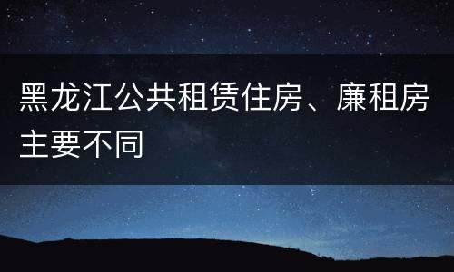 黑龙江公共租赁住房、廉租房主要不同