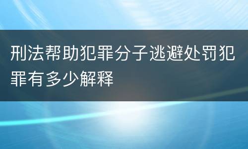 刑法帮助犯罪分子逃避处罚犯罪有多少解释