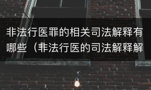 非法行医罪的相关司法解释有哪些（非法行医的司法解释解读）