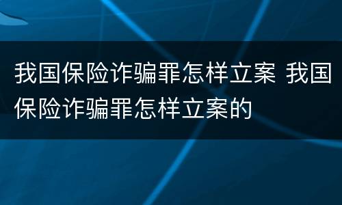 我国保险诈骗罪怎样立案 我国保险诈骗罪怎样立案的