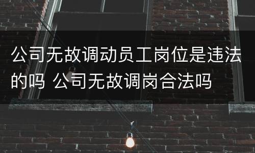 公司无故调动员工岗位是违法的吗 公司无故调岗合法吗
