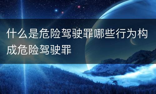什么是危险驾驶罪哪些行为构成危险驾驶罪