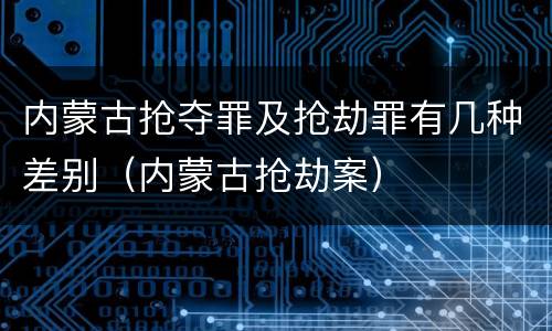 内蒙古抢夺罪及抢劫罪有几种差别（内蒙古抢劫案）