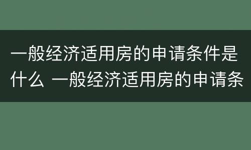 一般经济适用房的申请条件是什么 一般经济适用房的申请条件是什么意思