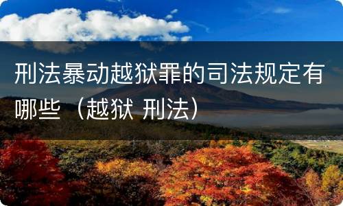 刑法暴动越狱罪的司法规定有哪些（越狱 刑法）