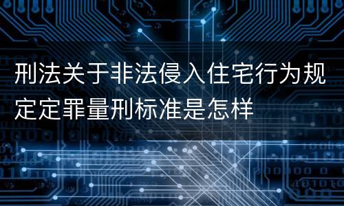 刑法关于非法侵入住宅行为规定定罪量刑标准是怎样