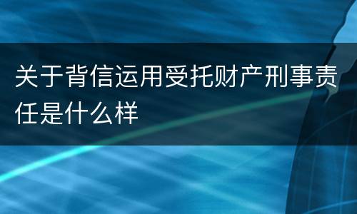 关于背信运用受托财产刑事责任是什么样