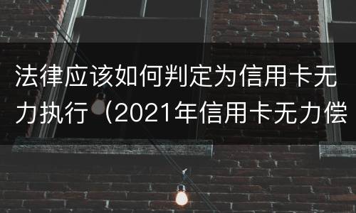 法律应该如何判定为信用卡无力执行（2021年信用卡无力偿还新法规）