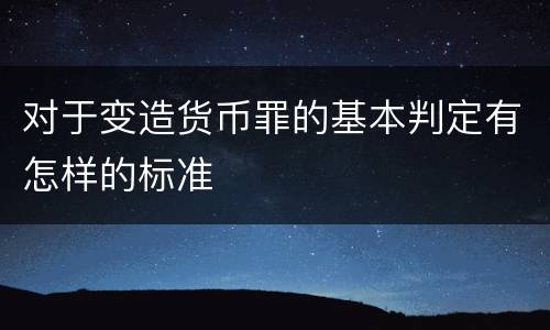 对于变造货币罪的基本判定有怎样的标准