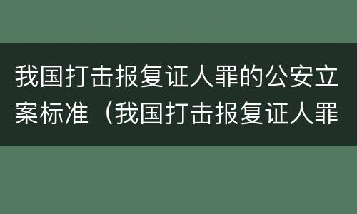 我国打击报复证人罪的公安立案标准（我国打击报复证人罪的公安立案标准是什么）