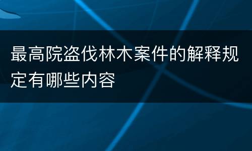 最高院盗伐林木案件的解释规定有哪些内容
