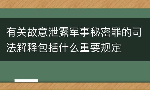 有关故意泄露军事秘密罪的司法解释包括什么重要规定