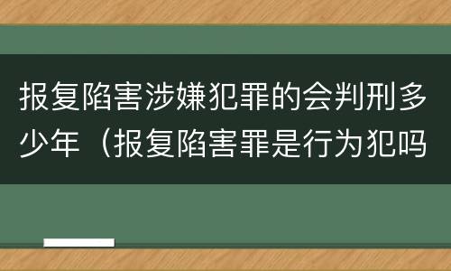 报复陷害涉嫌犯罪的会判刑多少年（报复陷害罪是行为犯吗）