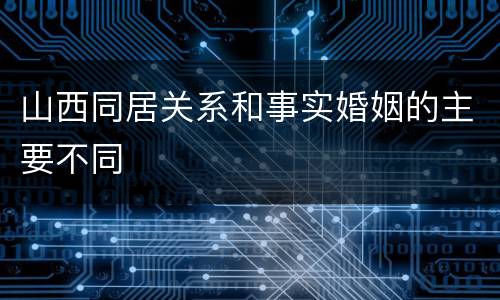 山西同居关系和事实婚姻的主要不同