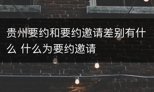 贵州要约和要约邀请差别有什么 什么为要约邀请