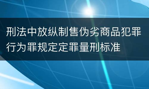 刑法中放纵制售伪劣商品犯罪行为罪规定定罪量刑标准
