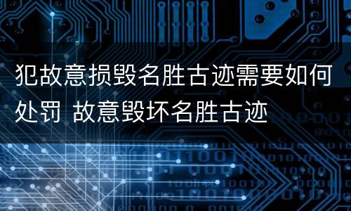 犯故意损毁名胜古迹需要如何处罚 故意毁坏名胜古迹