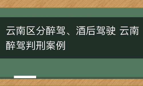 云南区分醉驾、酒后驾驶 云南醉驾判刑案例
