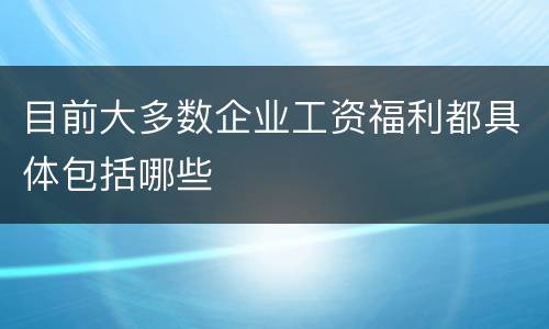 目前大多数企业工资福利都具体包括哪些
