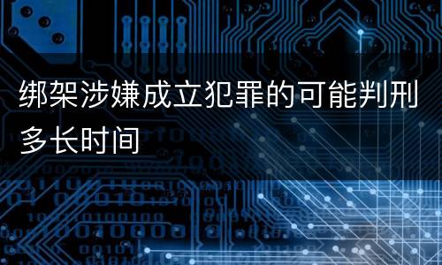 绑架涉嫌成立犯罪的可能判刑多长时间