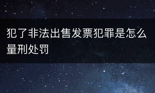 犯了非法出售发票犯罪是怎么量刑处罚