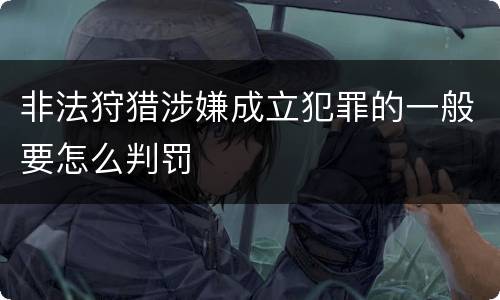 非法狩猎涉嫌成立犯罪的一般要怎么判罚